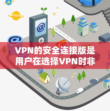 VPN的安全连接版是用户在选择VPN时非常关心的一个问题,因为这些服务通常提供了额外的安全措施,以确保数据不被泄露或窃取。以下是一些常见的VPN安全连接版推荐,涵盖了不同的应用场景和个人需求 VPN的安全连接版是用户在选择VPN时非常关心的一个问题,因为这些服务通常提供了额外的安全措施,以确保数据不被泄露或窃取。以下是一些常见的VPN安全连接版推荐,涵盖了不同的应用场景和个人需求