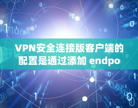 VPN安全连接版客户端的配置是通过添加 endpoint detection 和端口配置来实现的。以下是详细的步骤