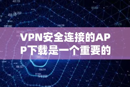 VPN安全连接的APP下载是一个重要的步骤，因为安全连接会确保您的VPN连接是安全的。以下是几种可靠VPN软件推荐