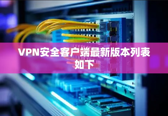 VPN安全客户端最新版本列表如下 VPN安全客户端最新版本列表如下