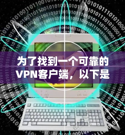 为了找到一个可靠的VPN客户端，以下是一个系统化的指南