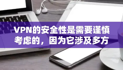 VPN的安全性是需要谨慎考虑的，因为它涉及多方面因素，包括加密技术、服务器稳定性、访问速度、安全证书以及安全性功能等。以下是对VPN安全性的评测和建议