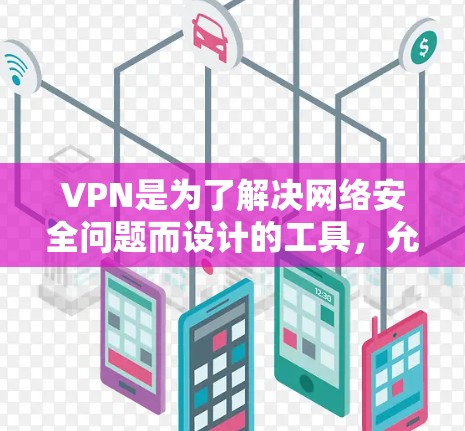 VPN是为了解决网络安全问题而设计的工具，允许用户在不接触互联网的情况下访问网络服务。以下是关于VPN安全可靠下载的详细介绍