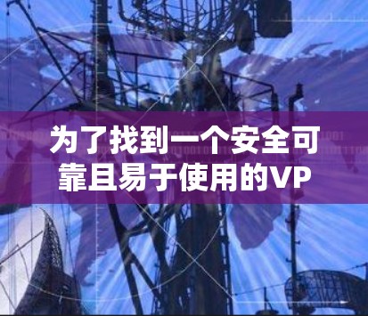 为了找到一个安全可靠且易于使用的VPN服务，以下是一个综合考虑的因素和推荐