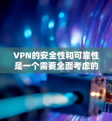 VPN的安全性和可靠性是一个需要全面考虑的领域，以下是对该问题的详细分析