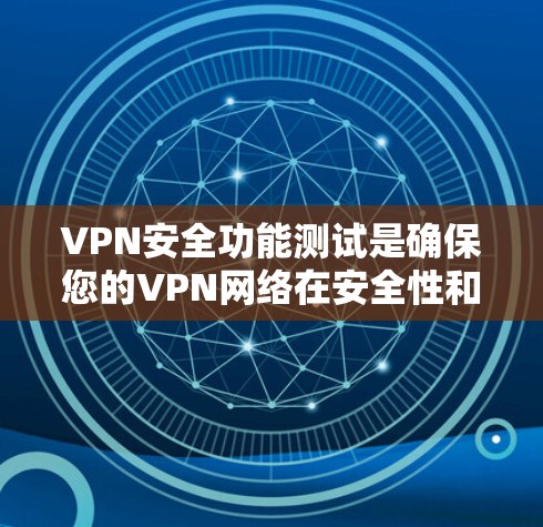 VPN安全功能测试是确保您的VPN网络在安全性和稳定性方面达到预期效果的重要步骤。以下是VPN安全功能测试的关键内容和步骤