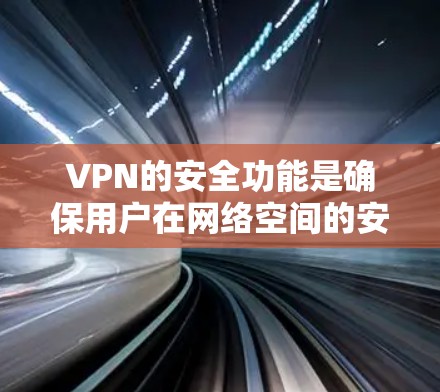 VPN的安全功能是确保用户在网络空间的安全，保障个人隐私和数据安全。以下是对VPN安全功能的对比分析