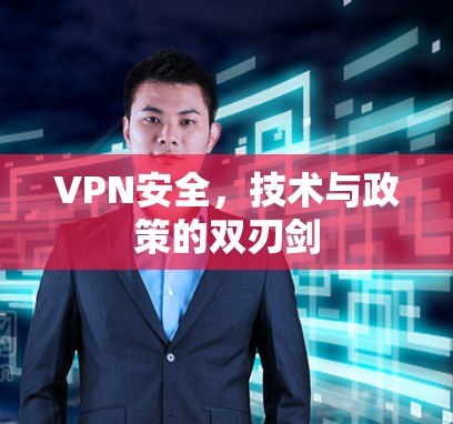 VPN安全，技术与政策的双刃剑