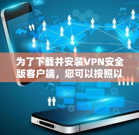 为了下载并安装VPN安全版客户端，您可以按照以下步骤进行操作