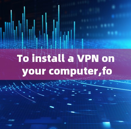 To install a VPN on your computer,follow these organized steps: