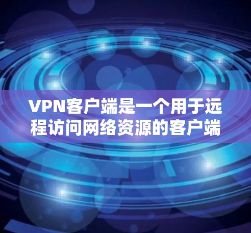 VPN客户端是一个用于远程访问网络资源的客户端，支持多设备同步、IP恢复、加密等功能。以下是关于VPN客户端的详细分析