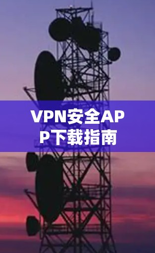 VPN安全APP下载指南
