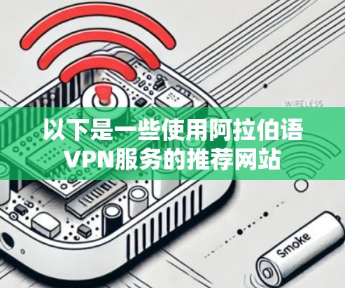 以下是一些使用阿拉伯语VPN服务的推荐网站