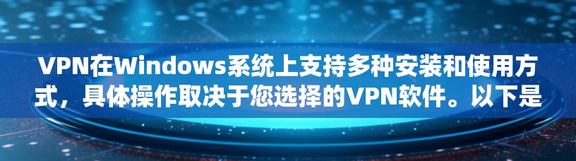 VPN在Windows系统上支持多种安装和使用方式，具体操作取决于您选择的VPN软件。以下是使用主流VPN软件在Windows中进行安装和使用的一般步骤