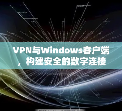 VPN与Windows客户端，构建安全的数字连接