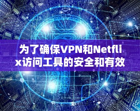 为了确保VPN和Netflix访问工具的安全和有效，以下是一些关键建议和步骤，帮助你更好地理解和使用这些工具