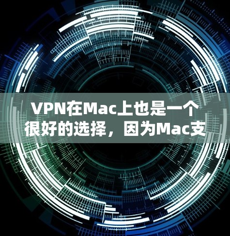 VPN在Mac上也是一个很好的选择，因为Mac支持多种VPN软件。以下是一些使用VPN在Mac上的方法