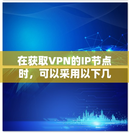 在获取VPN的IP节点时，可以采用以下几种方法