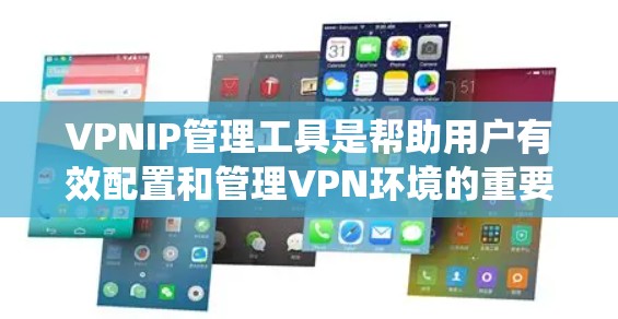 VPNIP管理工具是帮助用户有效配置和管理VPN环境的重要工具，涵盖了从查看IP地址到配置绕射包、监控流量到排除被监控的IP的各个方面。以下是一些常用的VPNIP管理工具及其功能