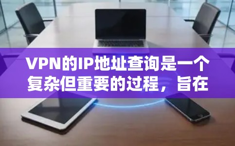 VPN的IP地址查询是一个复杂但重要的过程，旨在确保用户能够安全访问网络资源。以下是一个详细且有条理的步骤指南，帮助您顺利进行IP地址查询