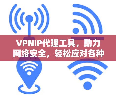 VPNIP代理工具，助力网络安全，轻松应对各种威胁