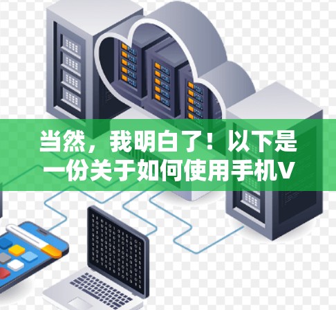 当然，我明白了！以下是一份关于如何使用手机VPN的教程。请注意，由于VPN工具的最新版本可能因应用商店更新而变化，请确保在下载和安装时使用最新版本