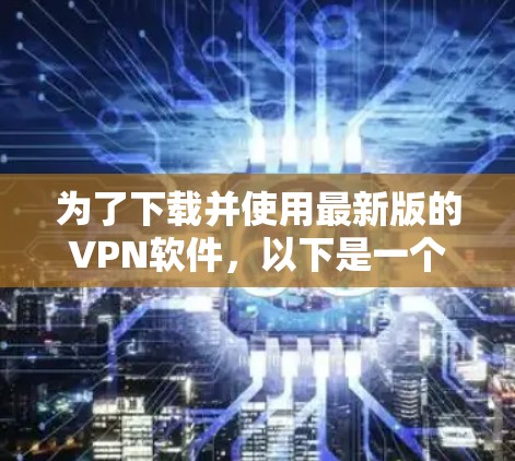 为了下载并使用最新版的VPN软件，以下是一个逐步的指南