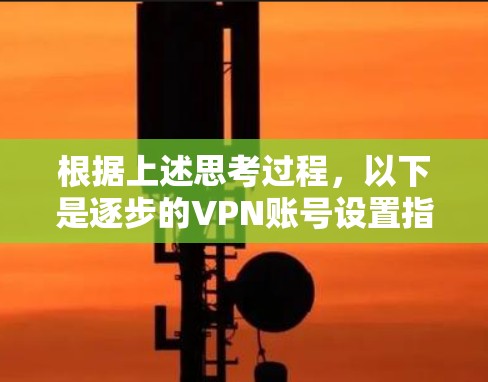 根据上述思考过程，以下是逐步的VPN账号设置指南