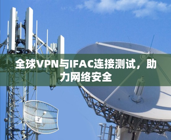 全球VPN与IFAC连接测试，助力网络安全