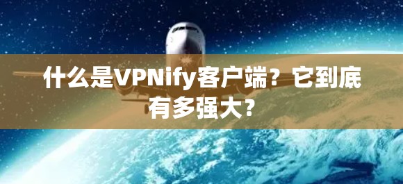 什么是VPNify客户端？它到底有多强大？