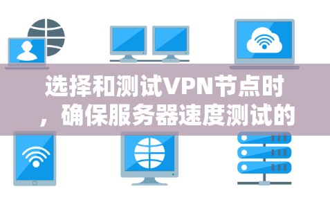 选择和测试VPN节点时，确保服务器速度测试的结果正确且可信，以下是详细的步骤