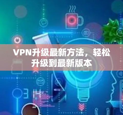 VPN升级最新方法，轻松升级到最新版本