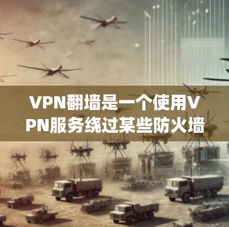 VPN翻墙是一个使用VPN服务绕过某些防火墙或网络设备的策略。VPNify可能是一个用于翻墙的工具，但它具体功能和效果取决于软件的介绍。以下是对VPN翻墙的详细分析