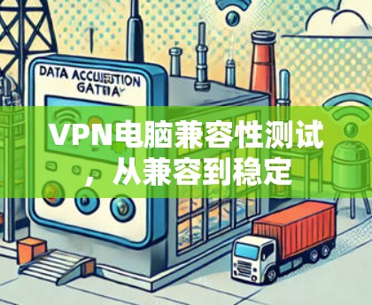 VPN电脑兼容性测试，从兼容到稳定