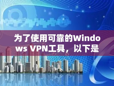 为了使用可靠的Windows VPN工具，以下是一步步的指南