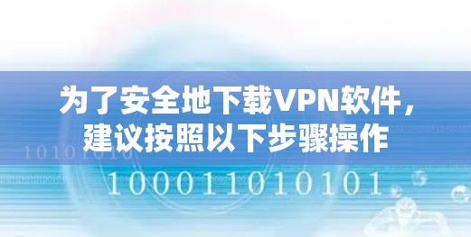 为了安全地下载VPN软件，建议按照以下步骤操作