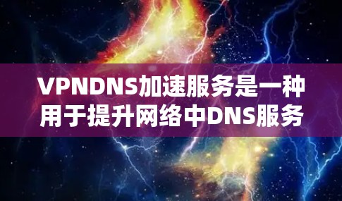 VPNDNS加速服务是一种用于提升网络中DNS服务器连接速度的加速服务，具体操作如下