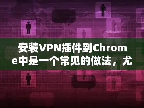 安装VPN插件到Chrome中是一个常见的做法，尤其是在需要安全或加密传输数据时。以下是一个详细的步骤指南，帮助您正确安装和使用VPN插件到Chrome中