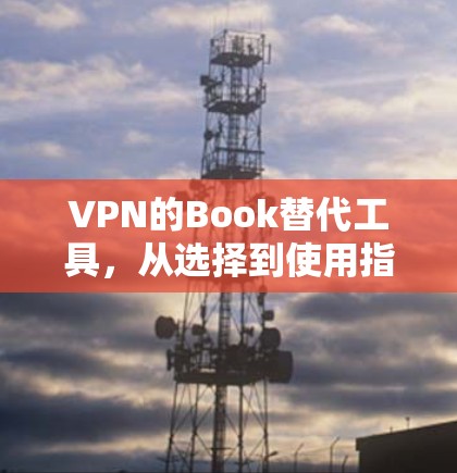 VPN的Book替代工具，从选择到使用指南
