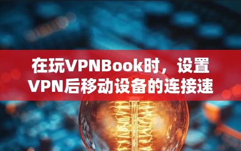 在玩VPNBook时，设置VPN后移动设备的连接速度变慢，可能的原因如下