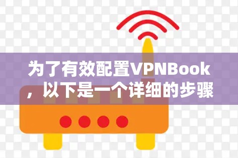 为了有效配置VPNBook，以下是一个详细的步骤指南