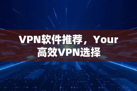 VPN软件推荐，Your高效VPN选择