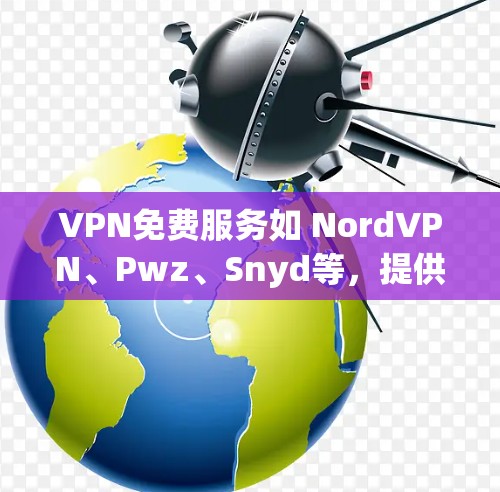 VPN免费服务如 NordVPN、Pwz、Snyd等，提供了一定的加密传输和设备兼容性，但需要注意以下几点