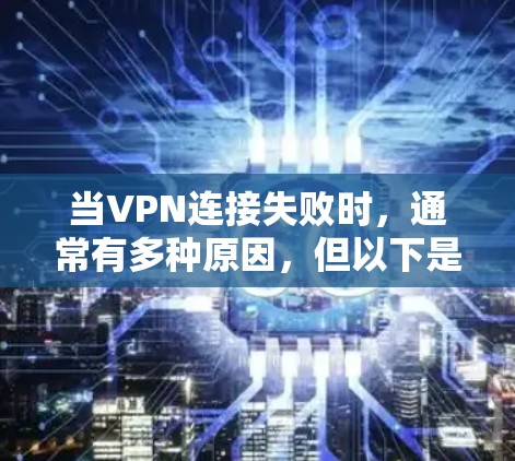 当VPN连接失败时，通常有多种原因，但以下是一些常见且有效的解决方法