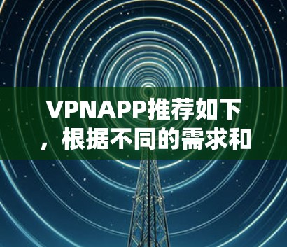 VPNAPP推荐如下，根据不同的需求和安全考虑