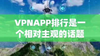 VPNAPP排行是一个相对主观的话题，因为VPN服务的排名和推荐会因平台、平台间的对比、以及用户习惯而异。不过，以下是一些 commonly referenced VPN 排名，供你参考