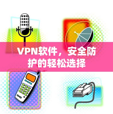 VPN软件，安全防护的轻松选择