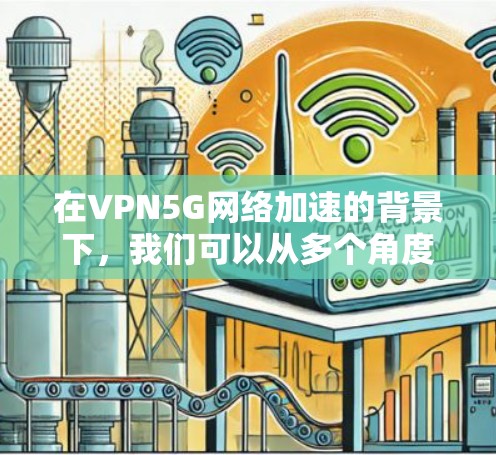在VPN5G网络加速的背景下，我们可以从多个角度进行分析和探讨