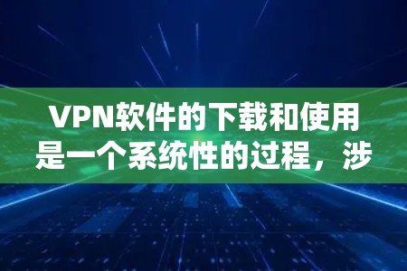 VPN软件的下载和使用是一个系统性的过程，涉及多个步骤和设置，确保安全性和高效性。以下是一步步的指南，帮助您顺利完成VPN软件的下载和使用