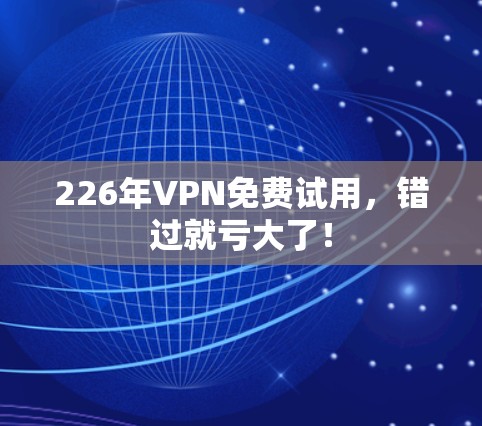 226年VPN免费试用，错过就亏大了！